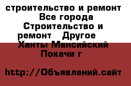 строительство и ремонт - Все города Строительство и ремонт » Другое   . Ханты-Мансийский,Покачи г.